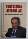 CERCETAREA LITERARA AZI , STUDII DEDICATE PROFESORULUI PAUL CORNEA , coordonat de LIVIU PAPADIMA si MIRCEA VASILESCU , 2000 , DEDICATIE *