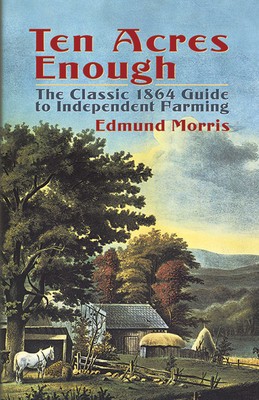 Ten Acres Enough: The Classic 1864 Guide to Independent Farming foto