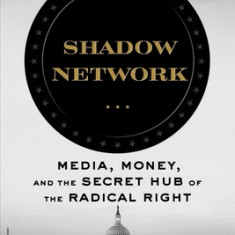 Shadow Network: Media, Money, and the Secret Hub of the Radical Right