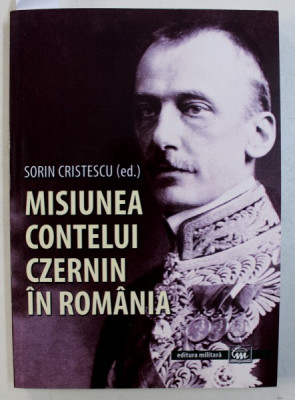 MISIUNEA CONTELUI CZERNIN IN ROMANIA 10 OCT. 1914 - 27 AUG. 1916 , traducere si note de SORIN CRISTESCU foto