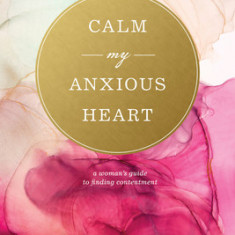 Calm My Anxious Heart: A Woman's Guide to Finding Contentment