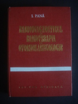 RADIODIAGNOSTICUL SI RADIOTERAPIA IN OTORINOLARINGOLOGIE - I. PANA foto