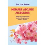 Mesajele ascunse ale bolilor. Dobandeste vindecarea deplina si regaseste-ti drumul in viata/Luc Bodin