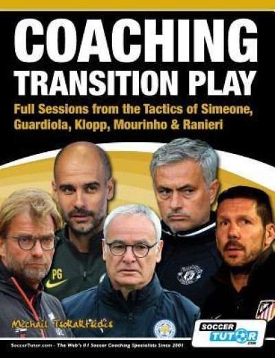 Coaching Transition Play - Full Sessions from the Tactics of Simeone, Guardiola, Klopp, Mourinho &amp; Ranieri