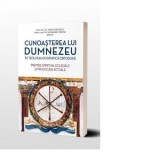 Cunoasterea lui Dumnezeu in Teologia Dogmatica Ortodoxa. Premise spiritual-eclesiale si provocari actuale - Vasile Cristescu, Nathanael Neacsu
