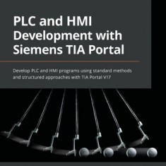 PLC and HMI Development with Siemens TIA Portal: Develop PLC and HMI programs using standard methods and structured approaches with TIA Portal V17