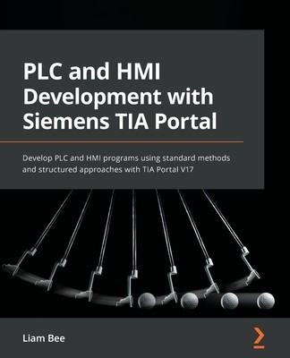 PLC and HMI Development with Siemens TIA Portal: Develop PLC and HMI programs using standard methods and structured approaches with TIA Portal V17 foto