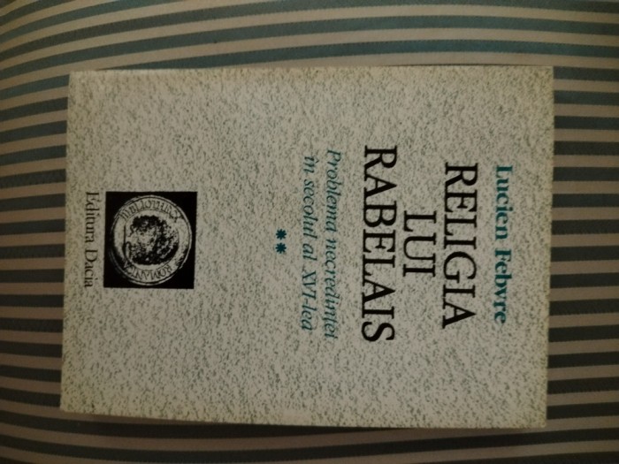 Lucien Febvre Religia lui Rabelais.Problema necredintei in sec. al XVI-lea,vol.2
