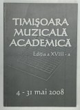 TIMISOARA MUZICALA ACADEMICA , EDITIA A XVIII -A , 4 -31 MAI 2008