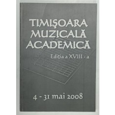 TIMISOARA MUZICALA ACADEMICA , EDITIA A XVIII -A , 4 -31 MAI 2008