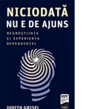 Niciodata nu e de ajuns. Neurostiinta si experienta dependentei - Judith Grisel