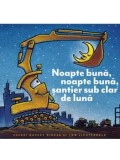Noapte buna, noapte buna, santier sub clar de luna/Sherri Duskey Rinker