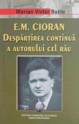 E. M. Cioran. Despartirea continua a autorului cel rau - Marian Victor Buciu foto