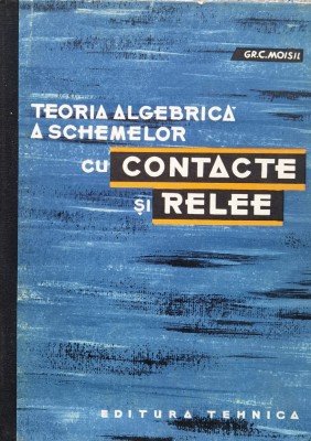 Teoria Algebrica A Schemelor Cu Contacte Si Relee - Gr. C. Moisil , X316 foto