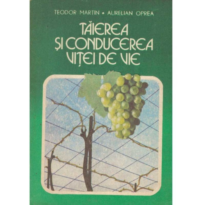 Teodor Martin, Aurelian Oprea - Taierea si conducerea vitei de vie -