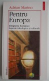 Pentru Europa. Integrarea Romaniei. Aspecte ideologice si culturale &ndash; Adrian Marino