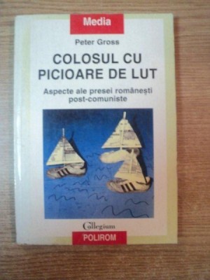 COLOSUL CU PICIOARE DE LUT , ASPECTE ALE PRESEI ROMANESTI POST - COMUNISTE de PETER GROSS , 1999 foto