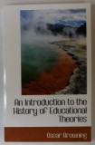 AN INTRODUCTION TO THE HISTORY OF EDUCATIONAL THEORIES by OSCAR BROWNING , 1882, EDITIE ANASTATICA , RETIPARITA IN ANII &#039;2000