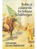 Cumpara ieftin Robia si calatoriile lui Johann Schiltberger/Johann Schiltberger