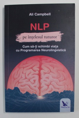 NLP PE INTELESUL TUTUROR - CUM SA - TI SCHIMBI VIATA CU PROGRAMAREA NEUROLINGVISTICA de ALI CAMPBELL , 2020 foto