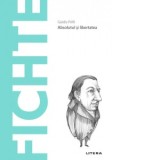Descopera Filosofia. Fichte. Absolutul si libertatea - Guido Frilli