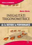 Inegalități trigonometrice. De la inițiere la performanță - Paperback brosat - Marin Chirciu - Paralela 45