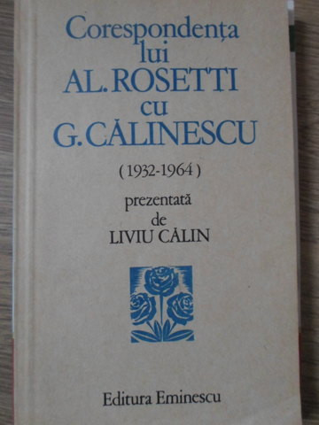 CORESPONDENTA LUI AL. ROSETTI CU G. CALINESCU (1932-1964)-PREZENTATA DE LIVIU CALIN