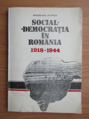 Social democratia in Romania 1918-1944 Nicolae Jurca foto