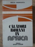 Calatori Romani in Africa - Mircea Anghelescu, 1983, Editura Sport-Turism, Geografie, Carte in Romana