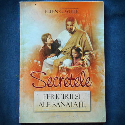 SECRETELE FERICIRII SI ALE SANATATII - ELLEN G. WHITE foto