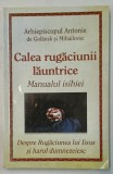 CALEA RUGACIUNII LAUNTRICE , MANUALUL ISIHIEI , DESPRE RUGACIUNEA LUI IISUS SI HARUL DUMNEZEIESC de ARHIEPISCOPUL ANTONIE de GOLANSK si MIHAILOVSC ,