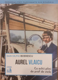 Aurel Vlaicu cu ochii plini de praf de stele. Personalitati fascinante din Romania