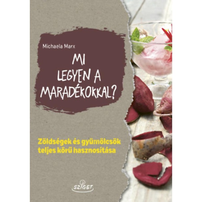 Mi legyen a marad&eacute;kokkal? - Z&ouml;lds&eacute;gek &eacute;s gy&uuml;m&ouml;lcs&ouml;k teljes k&ouml;rű hasznos&iacute;t&aacute;sa - Michaela Marx