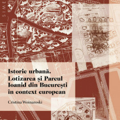 Istorie urbana Lotizarea si Parcul Ioanid Bucuresti in context european 200 ill.