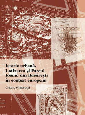 Istorie urbana Lotizarea si Parcul Ioanid Bucuresti in context european 200 ill. foto