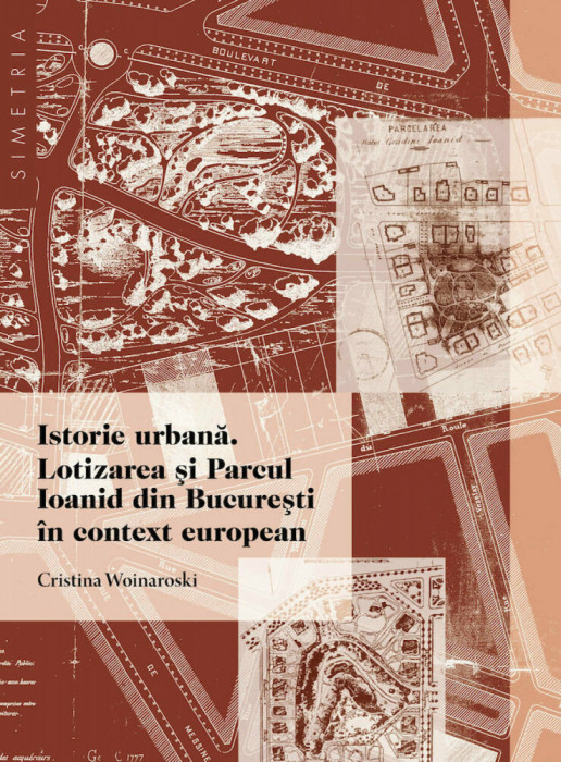 Istorie urbana Lotizarea si Parcul Ioanid Bucuresti in context european 200 ill.