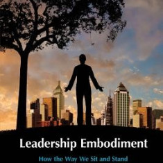 Leadership Embodiment: How the Way We Sit and Stand Can Change the Way We Think and Speak