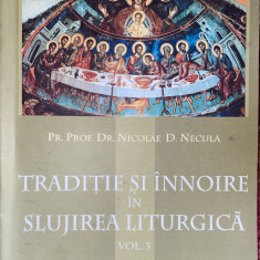 TRADITIE SI INNOIRE IN SLUJIREA LITURGICA, VOL.3/PREOT prof.NICOLAE D.NECULA2004