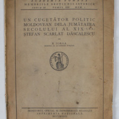 UN CUGETATOR POLITIC MOLDOVEAN DELA JUMATATEA SECOLULUI AL XIX - LEA - STEFAN SCARLAT DASCALESCU de N. IORGA , 1932 , COPERTA UZATA