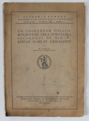 UN CUGETATOR POLITIC MOLDOVEAN DELA JUMATATEA SECOLULUI AL XIX - LEA - STEFAN SCARLAT DASCALESCU de N. IORGA , 1932 , COPERTA UZATA foto