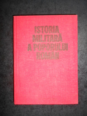 ISTORIA MILITARA A POPORULUI ROMAN volumul 1 (1984, editie cartonata) foto