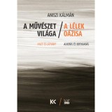 A műv&eacute;szet vil&aacute;ga - A l&eacute;lek o&aacute;zisa - Ihlet &eacute;s l&aacute;tv&aacute;ny - Alkot&aacute;s &eacute;s befogad&aacute;s - Aniszi K&aacute;lm&aacute;n