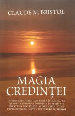Magia Credintei, Claude M. Bristol, 2011 (Dezvoltare Personala, Spiritualitate, Credinta, Subconstient, carte rara)