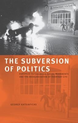 The Subversion of Politics: European Autonomous Social Movements and the Decolonization of Everyday Life foto