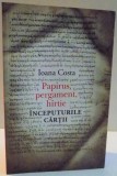 PAPIRUS , PERGAMENT , HARTIE , INCEPUTURILE CARTII de IOANA COSTA , 2011