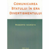 Roberto Izurieta - Comunicarea statului in era divertismentului - 132285