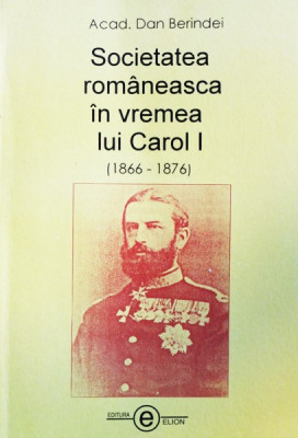 SOCIETATEA ROMANEASCA IN VREMEA LUI CAROL I (1866-1876) - DAN BERINDEI foto