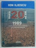 DUPA 20 DE ANI , 1989 - AN DE COTITURA IN ISTORIA NATIONALA SI IN VIATA INTERNATIONALA de ION ILIESCU , 2010, EXEMPLAR SEMNAT *