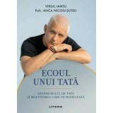 Ecoul unui tata. Despre rolul de tata si mostenirea care ne modeleaza - Virgil Iantu, Psih. Anca Nicoiu-Suteu