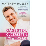 Gaseste-l! Cucereste-l! Pastreaza-l! Descopera secretele mintii masculine ca sa ajungi la barbatul pe care-l vrei si la iubirea pe care o meriti - Aut